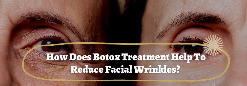 How Does Botox Treatment Help To Reduce Facial Wrinkles?