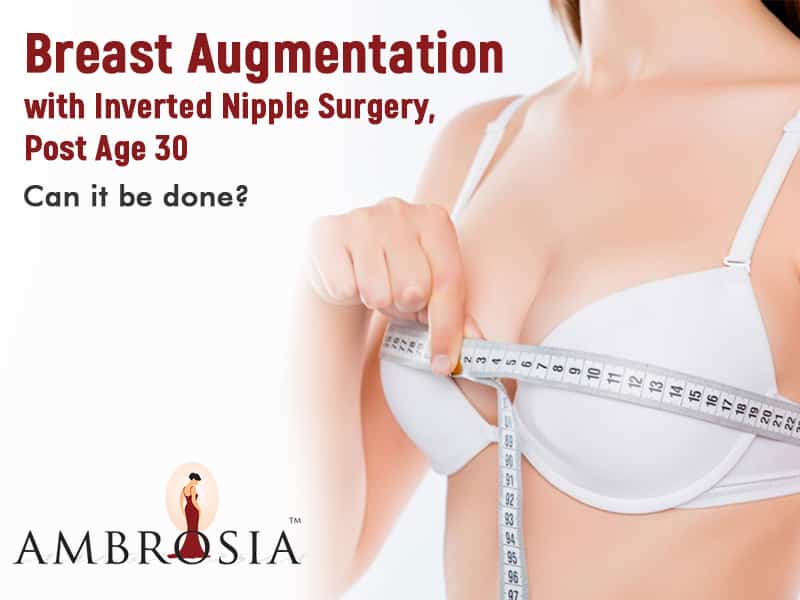 Breast Augmentation with Inverted Nipple Surgery, Post Age 30 – Can it be done?